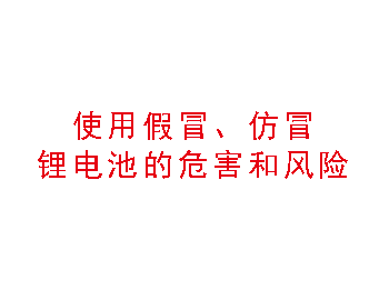 使用假冒、仿冒锂电池的危害和风险